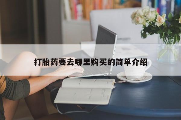 网上私人卖的打胎药一打胎药要去哪里购买的简单介绍