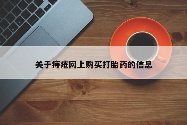 网上私人卖的打胎药一关于痔疮网上购买打胎药的信息