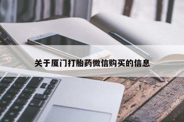 网上私人卖的打胎药一关于厦门打胎药微信购买的信息