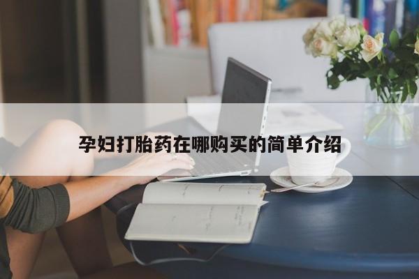 网上私人卖的打胎药一孕妇打胎药在哪购买的简单介绍