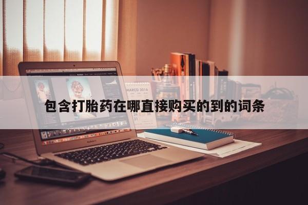 网上私人卖的打胎药一包含打胎药在哪直接购买的到的词条