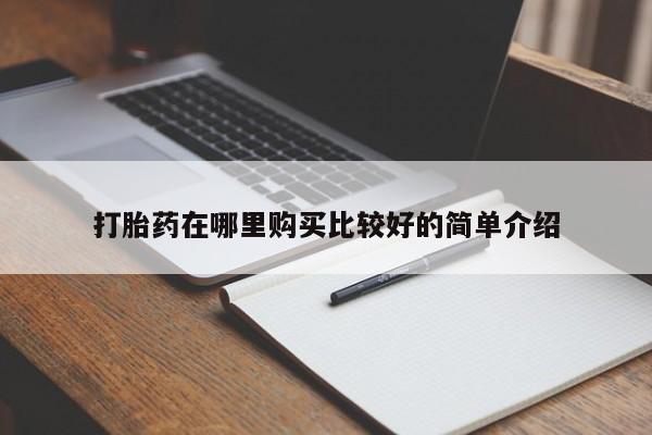 网上私人卖的打胎药一打胎药在哪里购买比较好的简单介绍