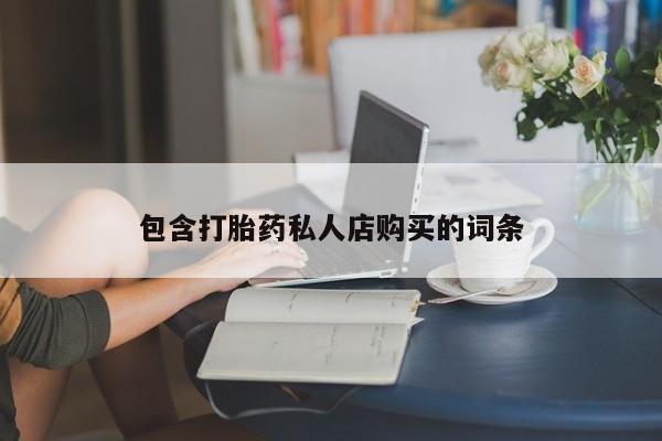 网上私人卖的打胎药一包含打胎药私人店购买的词条