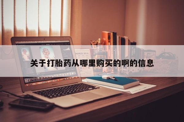 网上私人卖的打胎药一关于打胎药从哪里购买的啊的信息