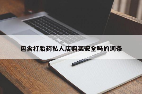 网上私人卖的打胎药一包含打胎药私人店购买安全吗的词条