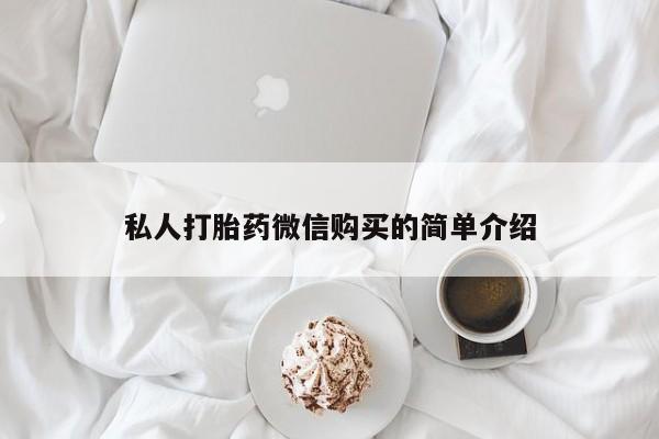 网上私人卖的打胎药一私人打胎药微信购买的简单介绍