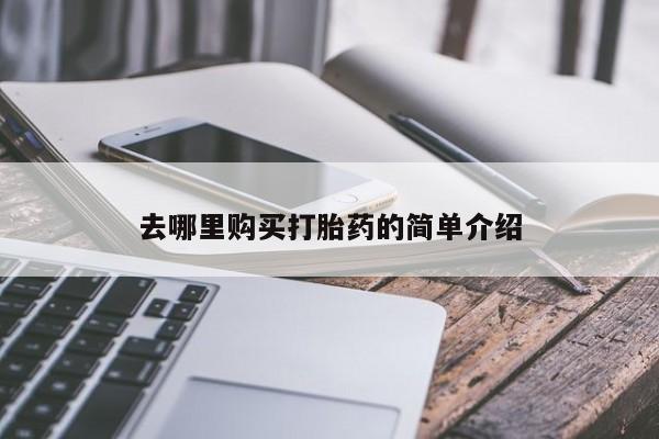 网上私人卖的打胎药一去哪里购买打胎药的简单介绍