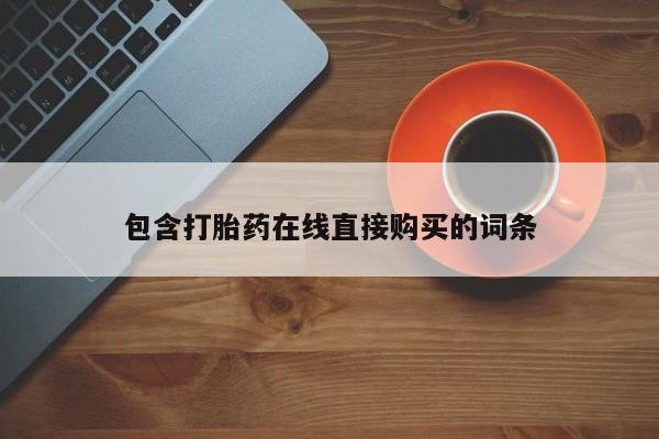 网上私人卖的打胎药一包含打胎药在线直接购买的词条