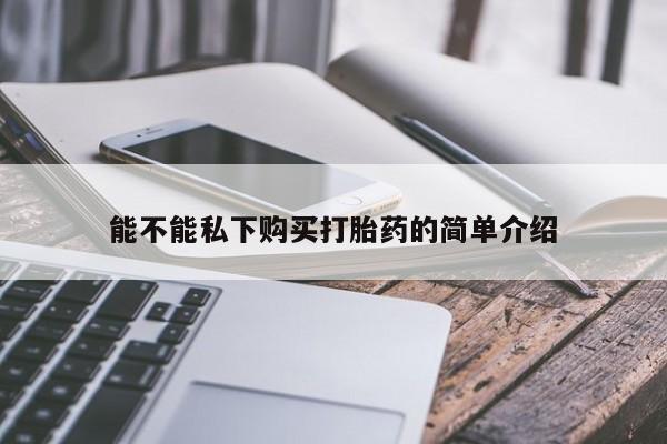 网上私人卖的打胎药一能不能私下购买打胎药的简单介绍