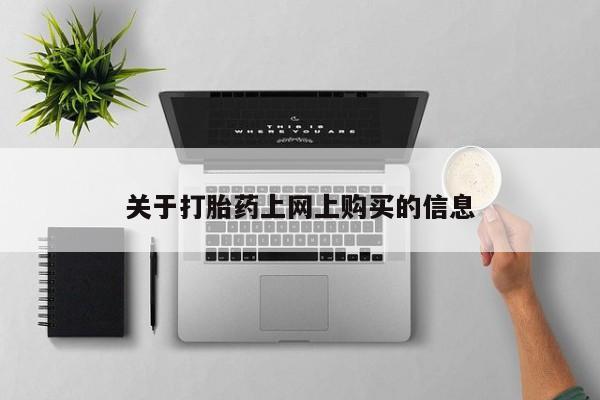 网上私人卖的打胎药一关于打胎药上网上购买的信息