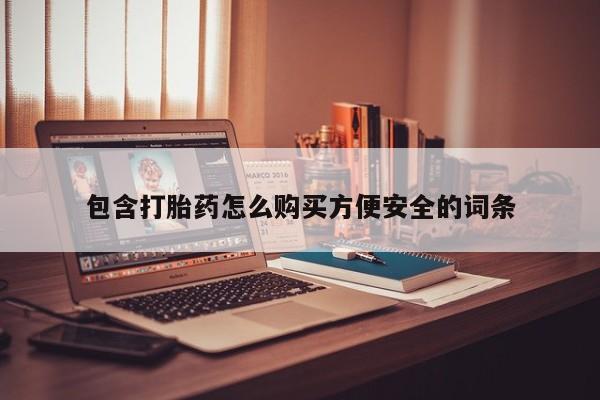 网上私人卖的打胎药一包含打胎药怎么购买方便安全的词条