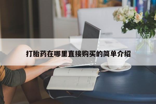 网上私人卖的打胎药一打胎药在哪里直接购买的简单介绍