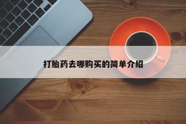 网上私人卖的打胎药一打胎药去哪购买的简单介绍