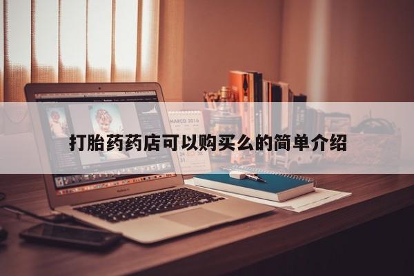 网上私人卖的打胎药一打胎药药店可以购买么的简单介绍