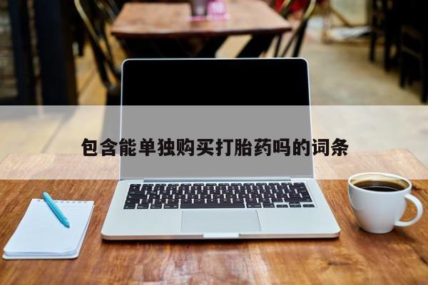 网上私人卖的打胎药一包含能单独购买打胎药吗的词条