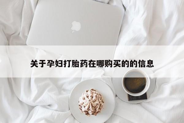 网上私人卖的打胎药一关于孕妇打胎药在哪购买的的信息