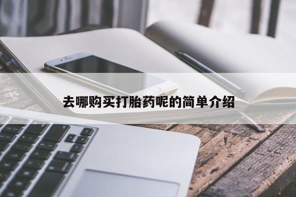 网上私人卖的打胎药一去哪购买打胎药呢的简单介绍