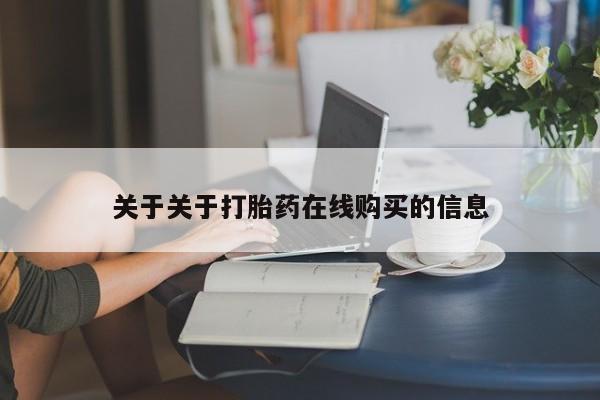 网上私人卖的打胎药一关于关于打胎药在线购买的信息