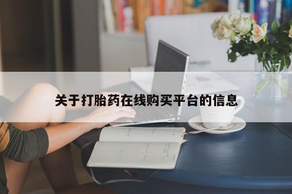 网上私人卖的打胎药一关于打胎药在线购买平台的信息