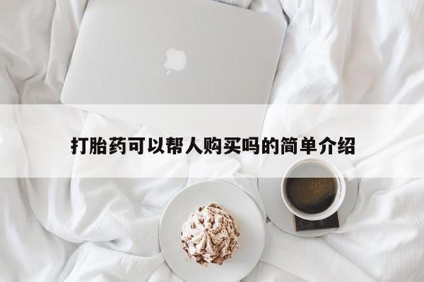 网上私人卖的打胎药一打胎药可以帮人购买吗的简单介绍