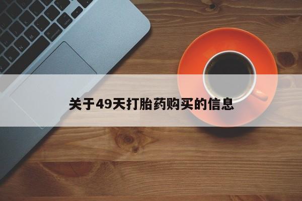 网上私人卖的打胎药一关于49天打胎药购买的信息