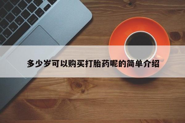 网上私人卖的打胎药一多少岁可以购买打胎药呢的简单介绍