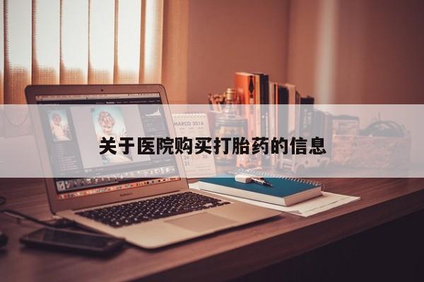 网上私人卖的打胎药一关于医院购买打胎药的信息
