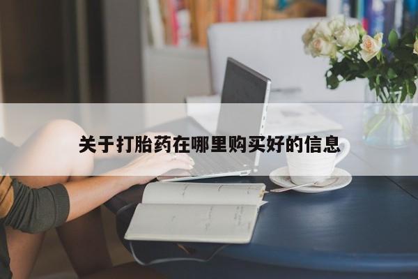 网上私人卖的打胎药一关于打胎药在哪里购买好的信息