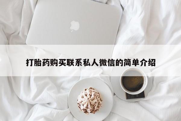网上私人卖的打胎药一打胎药购买联系私人微信的简单介绍