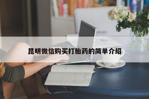 网上私人卖的打胎药一昆明微信购买打胎药的简单介绍